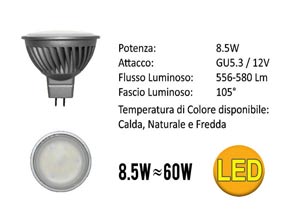 LAMPADA FARETTO LED GU5.3 12VLampada Dicroica LED- Bianco Naturale   - Tensione: 12 Vdc   - Angololo: =/> 80°   - Temperatura del colore:4000-4500K   - Potenza: 8.5W   - Flusso Luminoso: 580 Lm   - Base: GU5.3   - Dimensioni: d 50X56 mm   - Durata: 25000 ore   - Luce Istantanea   - Bassa Temperatura   - 0% Mercurio  - 80% di Risparmio Energetico Base/Volt/Watt/Vie: GU5.3 8.5W  12V    105° Volt/Watt/Colore/Conf.: Bianco Naturale 4000°K