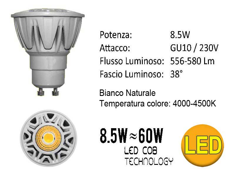LAMPADA FARETTO LED GU10 COB Tecnology- Bianco Naturale- Tensione: 230 Vac- Angololo: =/> 80°- Temperatura del colore:4000-4500K- Potenza: 8.5W- Flusso Luminoso: 580 Lm- Base: GU10- Dimensioni: d 50X56 mm   - Luce Istantanea   - Bassa Temperatura   - 0% Mercurio   - 80% di Risparmio Energetico ico- Durata: 25000 ore Base/Volt/Watt/Vie: GU10 8.5W   220V    80° Volt/Watt/Colore/Conf.: Bianco Naturale 4000°K
