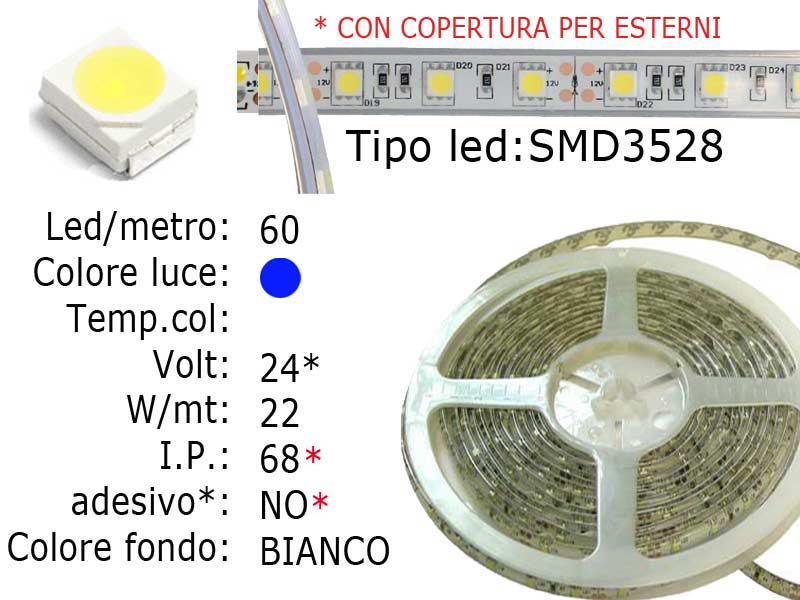 STRISCIA FLESSIBILE INGUAINATA IP68  SMD3528  24V frazionabile ogni 10 cm (6 led), SENZA adesivo, 60 LED per metro.- Voltaggio 24V- Colore luce LED: BLU- Numero di LED SMD Per Bobina: 300 SMD, Tagliabile Ogni 6 SMD- Tipo di LED: SMD 3528- Lunghezza di Bobina LED :5 metri- Larghezza Bobina :10mm- Spessore Bobina : 4mm - Con guaina trasparente, no biadesivo.- Massima impermeabilità- Potenza di Consumo: Circa 22W Watt/Volt/Angolo: 60LED=4.4W   24V     Colore led: BLU