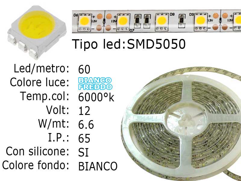 Striscia LED  flessibile a metroLed : SMD 5050 (grande)Colore luce: Bianco Freddo 6000°KLed per metro: 60Voltaggio: 12VPotenza di Consumo: Circa 33W a 12VI.P. 65Striscia flessibile siliconata semi-ImpermeabileFrazionabile ogni 5 cm. (3 led)con biadesivo 3M preinstallato.Lunghezza bobina: 5 metri Larghezza: 11mm - spessore: 2mm Watt/Volt/Angolo: 60LED=6.6W   12V     Colore led: Bianco Freddo 6000°K